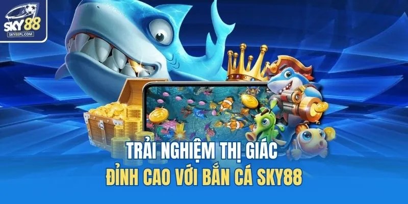 Bắn Cá SKY88 1 Trải nghiệm thị giác đỉnh cao với bắn cá SKY88