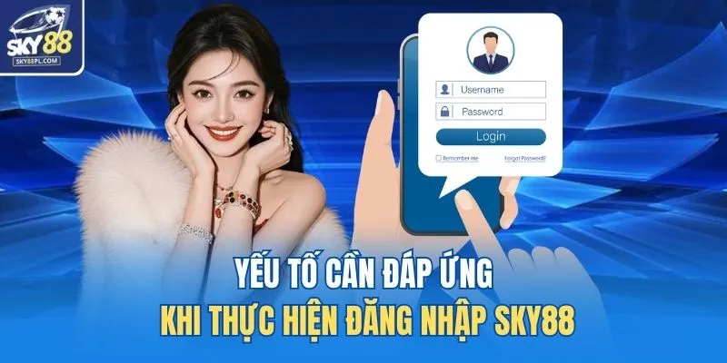Đăng Nhập SKY88 1 Yếu tố cần đáp ứng khi thực hiện đăng nhập SKY88